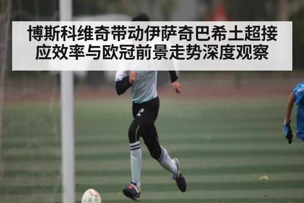 博斯科维奇带动伊萨奇巴希土超接应效率与欧冠前景走势深度观察